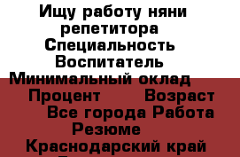Ищу работу няни, репетитора › Специальность ­ Воспитатель › Минимальный оклад ­ 300 › Процент ­ 5 › Возраст ­ 28 - Все города Работа » Резюме   . Краснодарский край,Геленджик г.